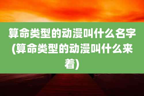 算命类型的动漫叫什么名字(算命类型的动漫叫什么来着)