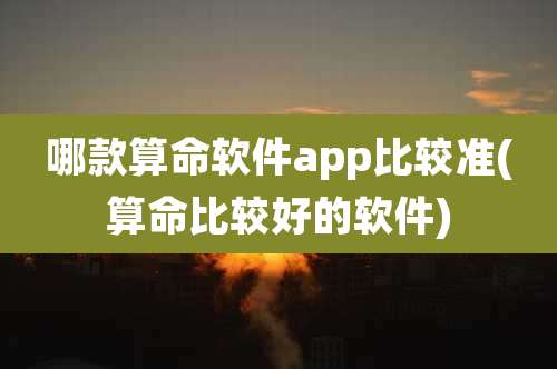 哪款算命软件app比较准(算命比较好的软件)