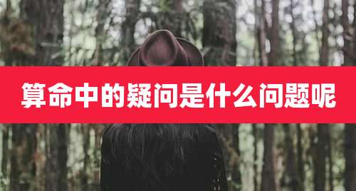 算命中的疑问是什么问题呢