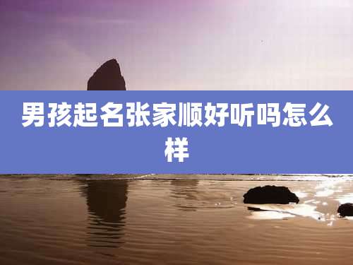 男孩起名张家顺好听吗怎么样