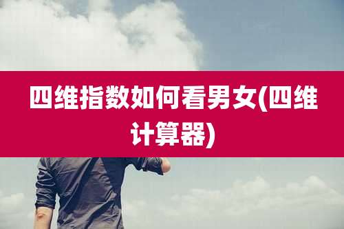 四维指数如何看男女(四维计算器)