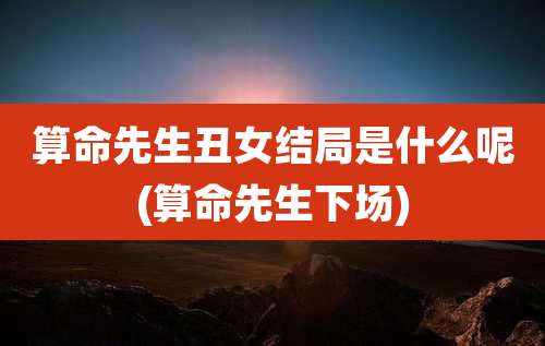 算命先生丑女结局是什么呢(算命先生下场)