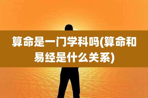 算命是一门学科吗(算命和易经是什么关系)