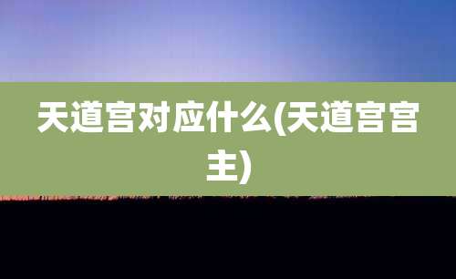 天道宫对应什么(天道宫宫主)