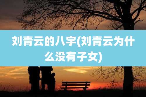 刘青云的八字(刘青云为什么没有子女)