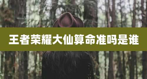 王者荣耀大仙算命准吗是谁