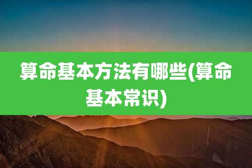 算命基本方法有哪些(算命基本常识)