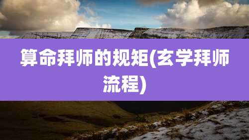 算命拜师的规矩(玄学拜师流程)