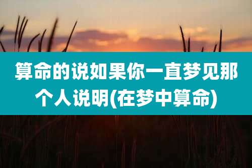 算命的说如果你一直梦见那个人说明(在梦中算命)