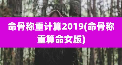 命骨称重计算2019(命骨称重算命女版)