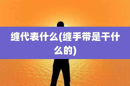 缠代表什么(缠手带是干什么的)