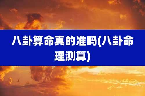 八卦算命真的准吗(八卦命理测算)