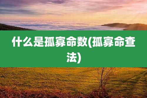 什么是孤寡命数(孤寡命查法)
