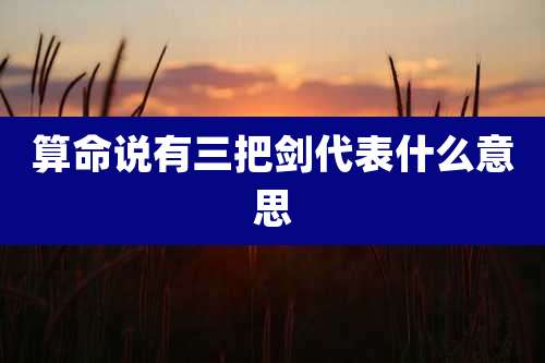 算命说有三把剑代表什么意思