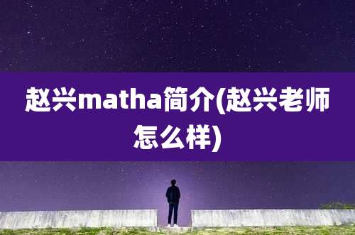 赵兴matha简介(赵兴老师怎么样)