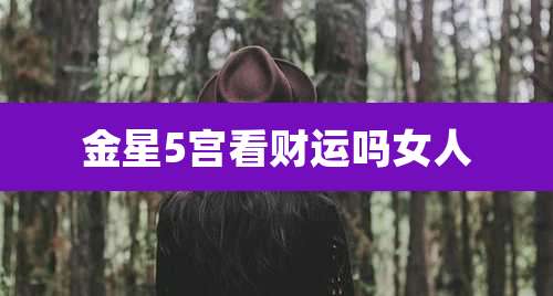 金星5宫看财运吗女人