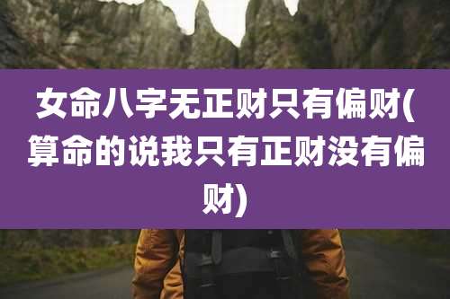 女命八字无正财只有偏财(算命的说我只有正财没有偏财)