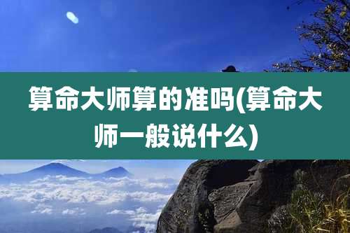 算命大师算的准吗(算命大师一般说什么)