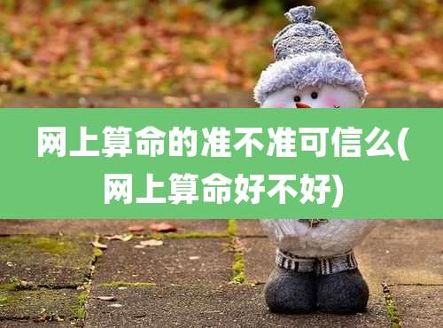 网上算命的准不准可信么(网上算命好不好)