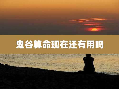 鬼谷算命现在还有用吗