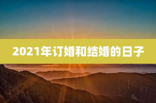 2021年订婚和结婚的日子