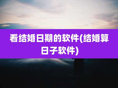 看结婚日期的软件(结婚算日子软件)