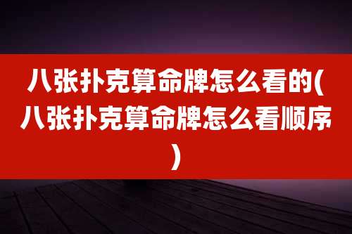 八张扑克算命牌怎么看的(八张扑克算命牌怎么看顺序)
