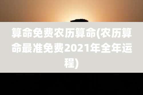 算命免费农历算命(农历算命最准免费2021年全年运程)