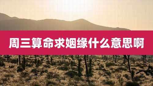 周三算命求姻缘什么意思啊