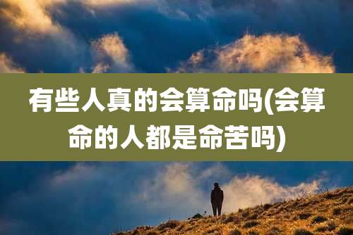 有些人真的会算命吗(会算命的人都是命苦吗)