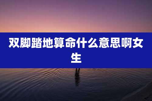 双脚踏地算命什么意思啊女生