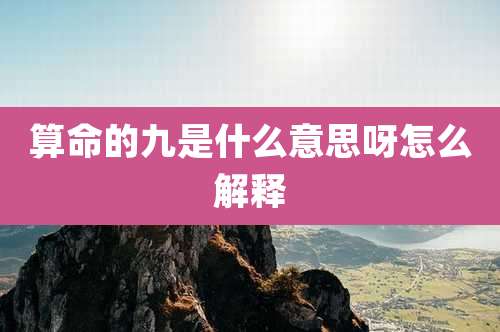 算命的九是什么意思呀怎么解释