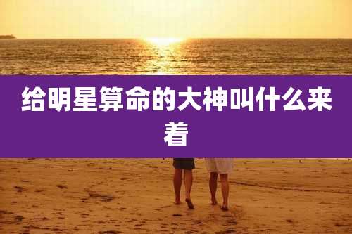 给明星算命的大神叫什么来着