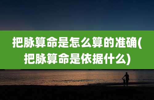 把脉算命是怎么算的准确(把脉算命是依据什么)