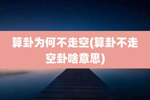 算卦为何不走空(算卦不走空卦啥意思)
