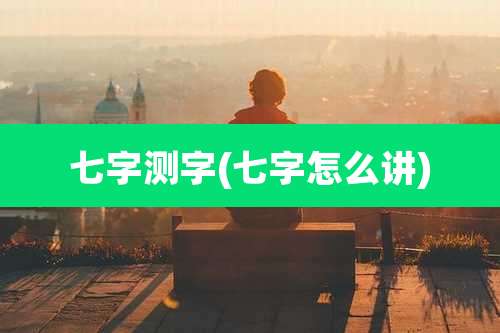 七字测字(七字怎么讲)