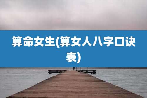 算命女生(算女人八字口诀表)