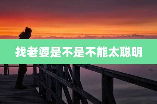 找老婆是不是不能太聪明