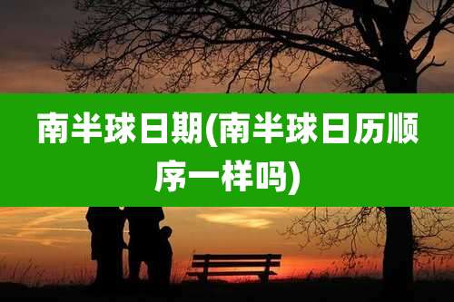 南半球日期(南半球日历顺序一样吗)