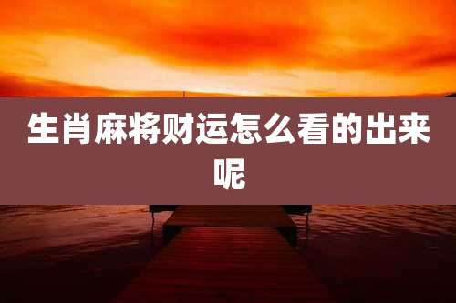 生肖麻将财运怎么看的出来呢