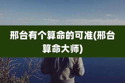 邢台有个算命的可准(邢台算命大师)