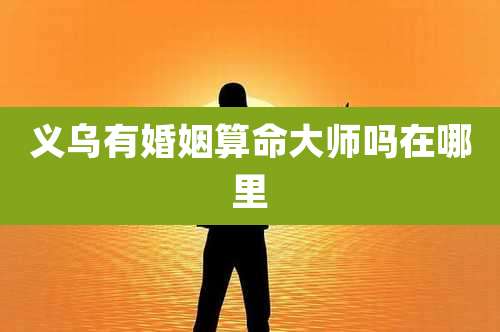 义乌有婚姻算命大师吗在哪里