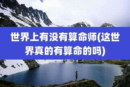 世界上有没有算命师(这世界真的有算命的吗)