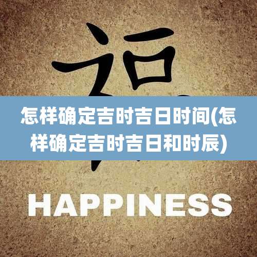 怎样确定吉时吉日时间(怎样确定吉时吉日和时辰)