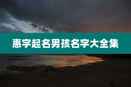 惠字起名男孩名字大全集
