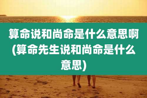 算命说和尚命是什么意思啊(算命先生说和尚命是什么意思)