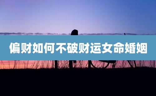 偏财如何不破财运女命婚姻