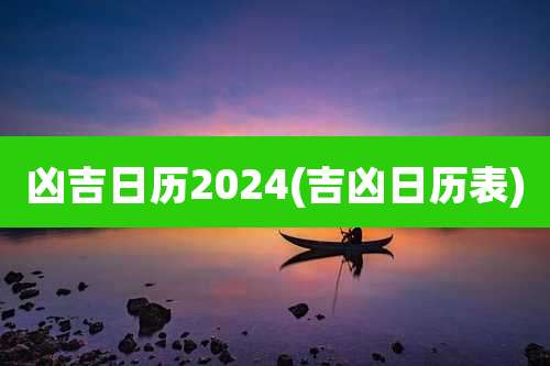 凶吉日历2024(吉凶日历表)