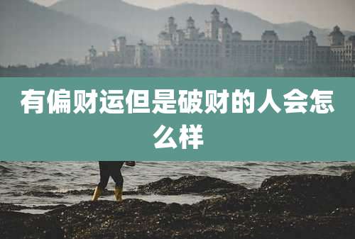 有偏财运但是破财的人会怎么样
