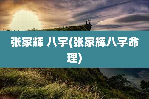 张家辉 八字(张家辉八字命理)